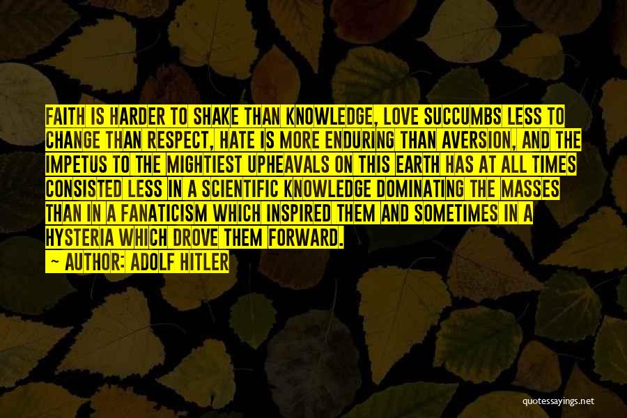 Adolf Hitler Quotes: Faith Is Harder To Shake Than Knowledge, Love Succumbs Less To Change Than Respect, Hate Is More Enduring Than Aversion,