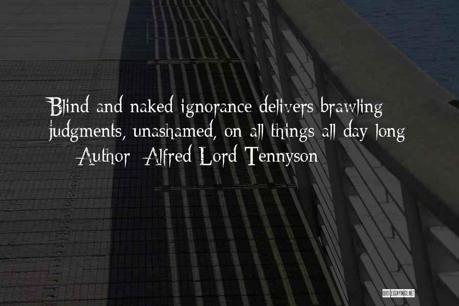 Alfred Lord Tennyson Quotes: Blind And Naked Ignorance Delivers Brawling Judgments, Unashamed, On All Things All Day Long