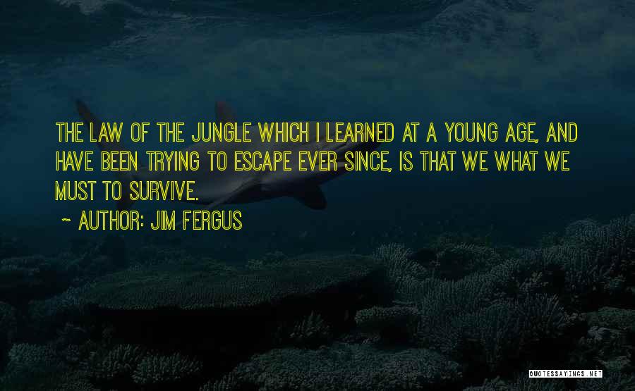 Jim Fergus Quotes: The Law Of The Jungle Which I Learned At A Young Age, And Have Been Trying To Escape Ever Since,