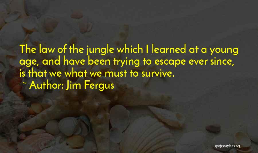 Jim Fergus Quotes: The Law Of The Jungle Which I Learned At A Young Age, And Have Been Trying To Escape Ever Since,