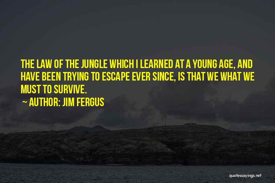 Jim Fergus Quotes: The Law Of The Jungle Which I Learned At A Young Age, And Have Been Trying To Escape Ever Since,