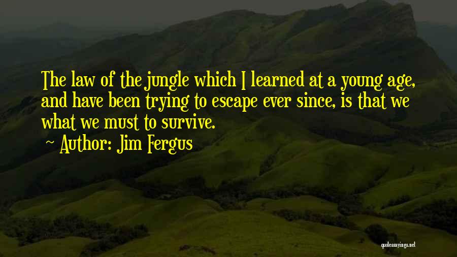 Jim Fergus Quotes: The Law Of The Jungle Which I Learned At A Young Age, And Have Been Trying To Escape Ever Since,