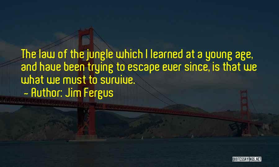 Jim Fergus Quotes: The Law Of The Jungle Which I Learned At A Young Age, And Have Been Trying To Escape Ever Since,