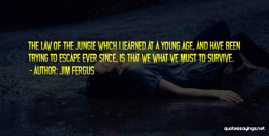 Jim Fergus Quotes: The Law Of The Jungle Which I Learned At A Young Age, And Have Been Trying To Escape Ever Since,