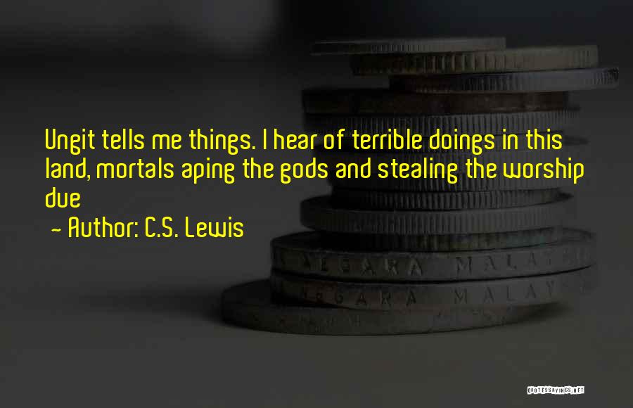 C.S. Lewis Quotes: Ungit Tells Me Things. I Hear Of Terrible Doings In This Land, Mortals Aping The Gods And Stealing The Worship