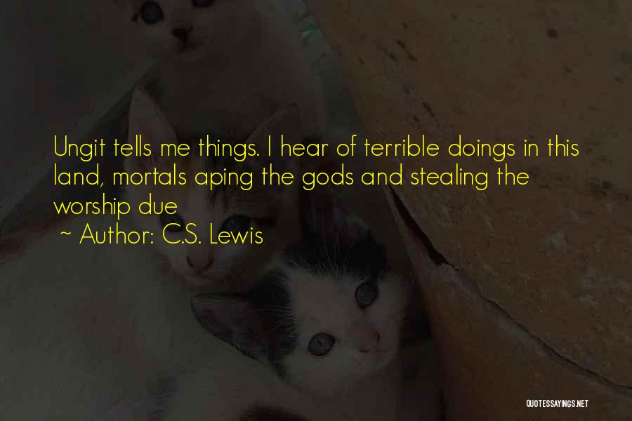 C.S. Lewis Quotes: Ungit Tells Me Things. I Hear Of Terrible Doings In This Land, Mortals Aping The Gods And Stealing The Worship