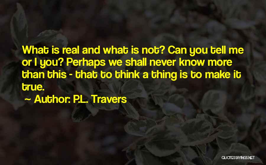 P.L. Travers Quotes: What Is Real And What Is Not? Can You Tell Me Or I You? Perhaps We Shall Never Know More