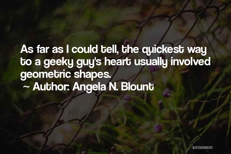 Angela N. Blount Quotes: As Far As I Could Tell, The Quickest Way To A Geeky Guy's Heart Usually Involved Geometric Shapes.