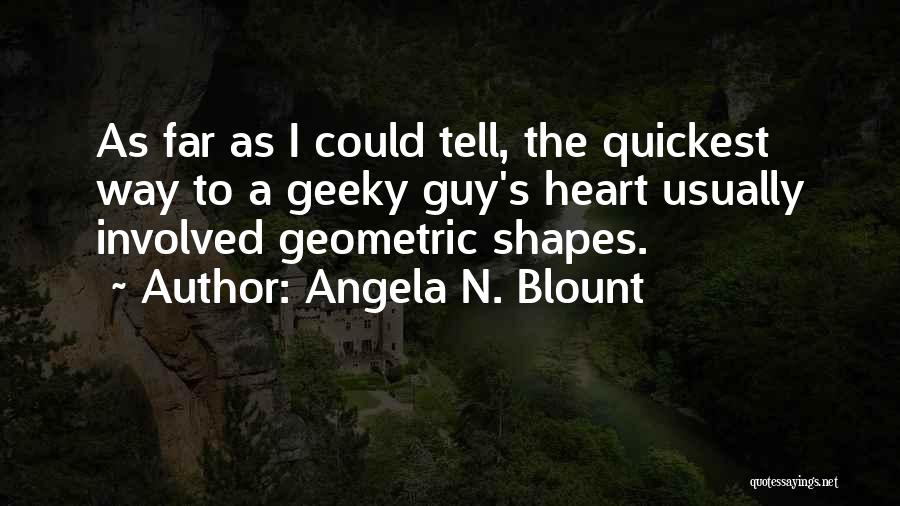 Angela N. Blount Quotes: As Far As I Could Tell, The Quickest Way To A Geeky Guy's Heart Usually Involved Geometric Shapes.