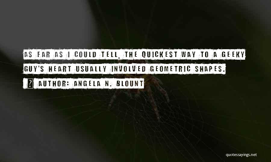 Angela N. Blount Quotes: As Far As I Could Tell, The Quickest Way To A Geeky Guy's Heart Usually Involved Geometric Shapes.