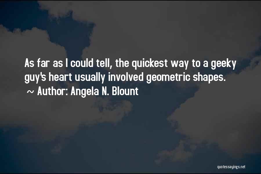 Angela N. Blount Quotes: As Far As I Could Tell, The Quickest Way To A Geeky Guy's Heart Usually Involved Geometric Shapes.