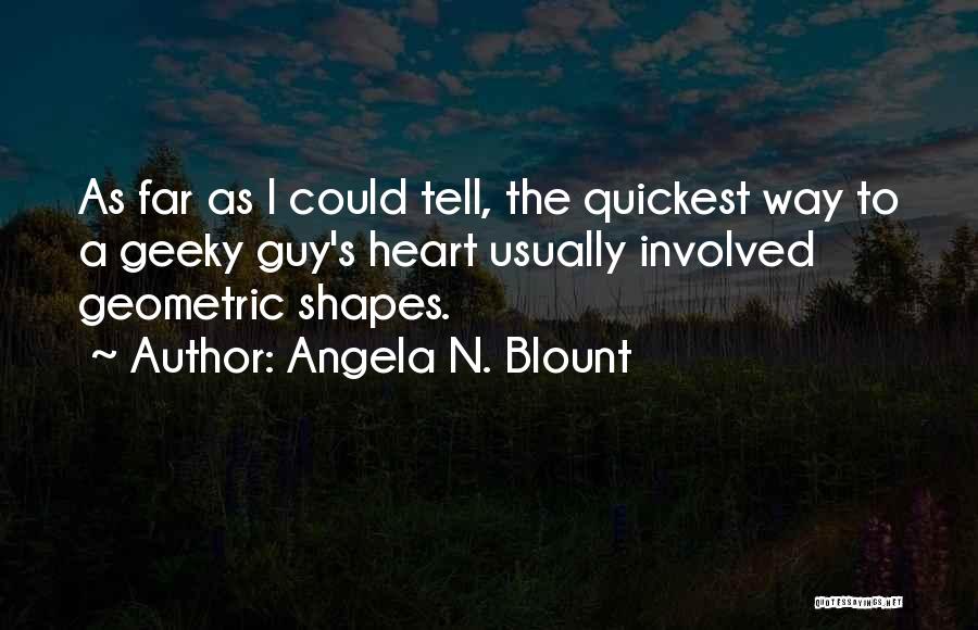 Angela N. Blount Quotes: As Far As I Could Tell, The Quickest Way To A Geeky Guy's Heart Usually Involved Geometric Shapes.