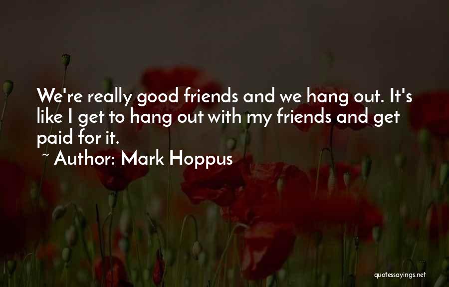 Mark Hoppus Quotes: We're Really Good Friends And We Hang Out. It's Like I Get To Hang Out With My Friends And Get