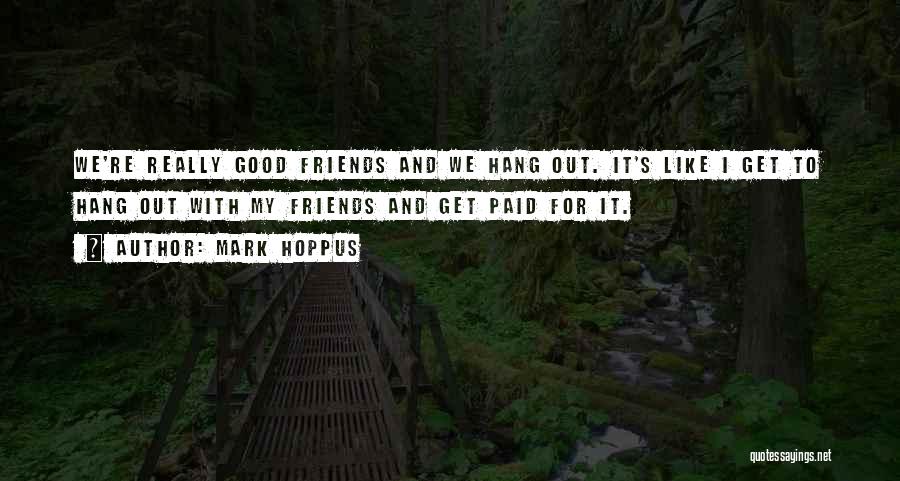 Mark Hoppus Quotes: We're Really Good Friends And We Hang Out. It's Like I Get To Hang Out With My Friends And Get