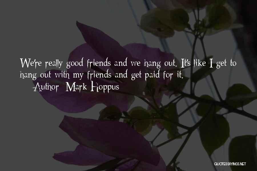 Mark Hoppus Quotes: We're Really Good Friends And We Hang Out. It's Like I Get To Hang Out With My Friends And Get