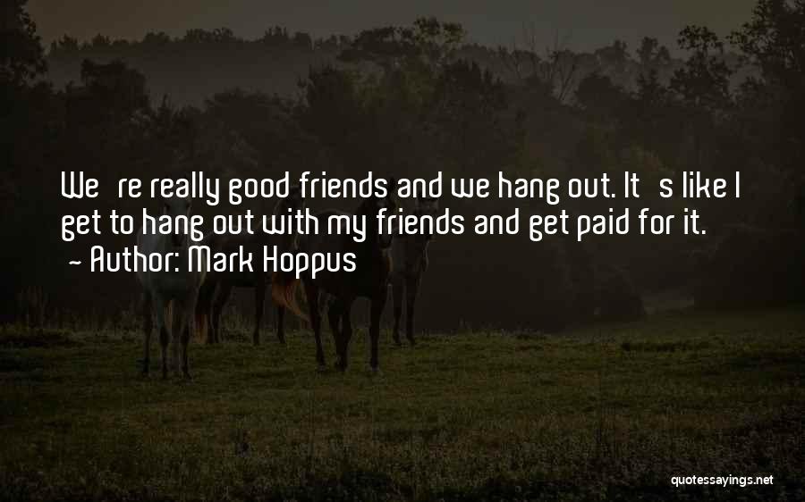 Mark Hoppus Quotes: We're Really Good Friends And We Hang Out. It's Like I Get To Hang Out With My Friends And Get