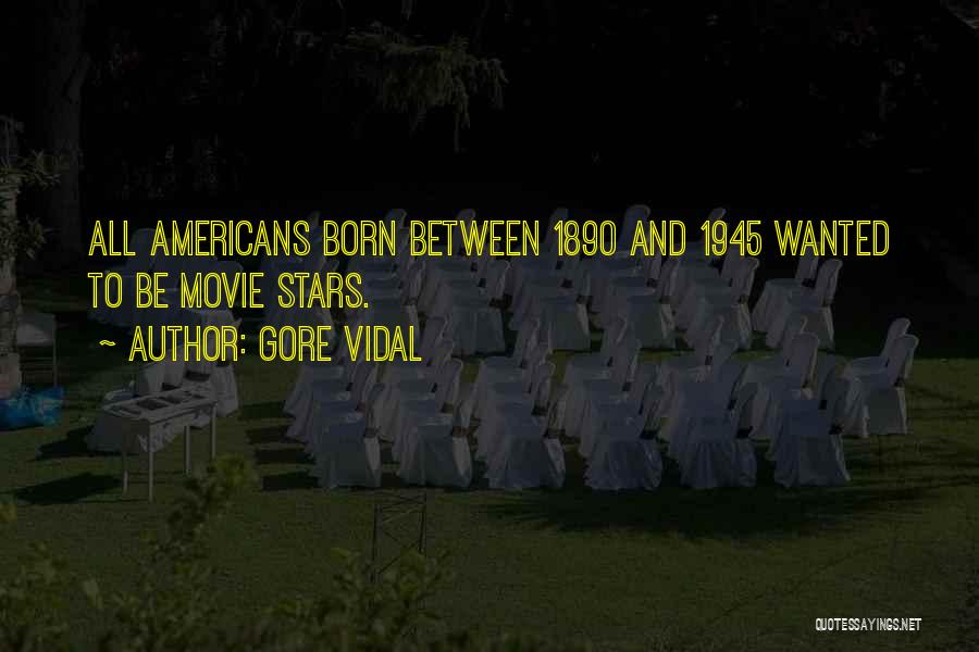 Gore Vidal Quotes: All Americans Born Between 1890 And 1945 Wanted To Be Movie Stars.