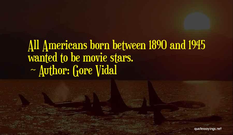 Gore Vidal Quotes: All Americans Born Between 1890 And 1945 Wanted To Be Movie Stars.