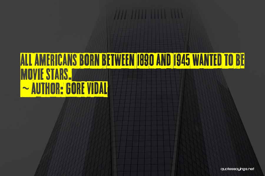 Gore Vidal Quotes: All Americans Born Between 1890 And 1945 Wanted To Be Movie Stars.