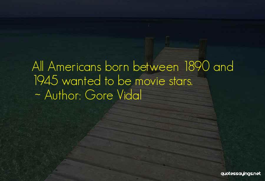 Gore Vidal Quotes: All Americans Born Between 1890 And 1945 Wanted To Be Movie Stars.