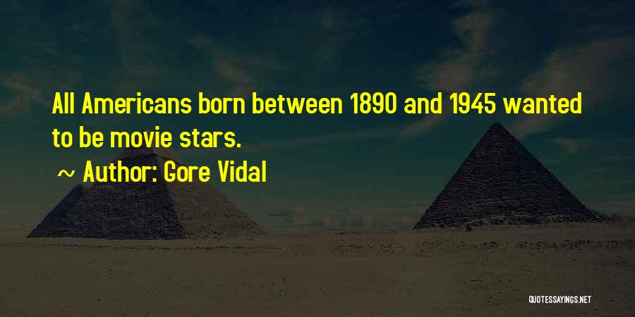 Gore Vidal Quotes: All Americans Born Between 1890 And 1945 Wanted To Be Movie Stars.