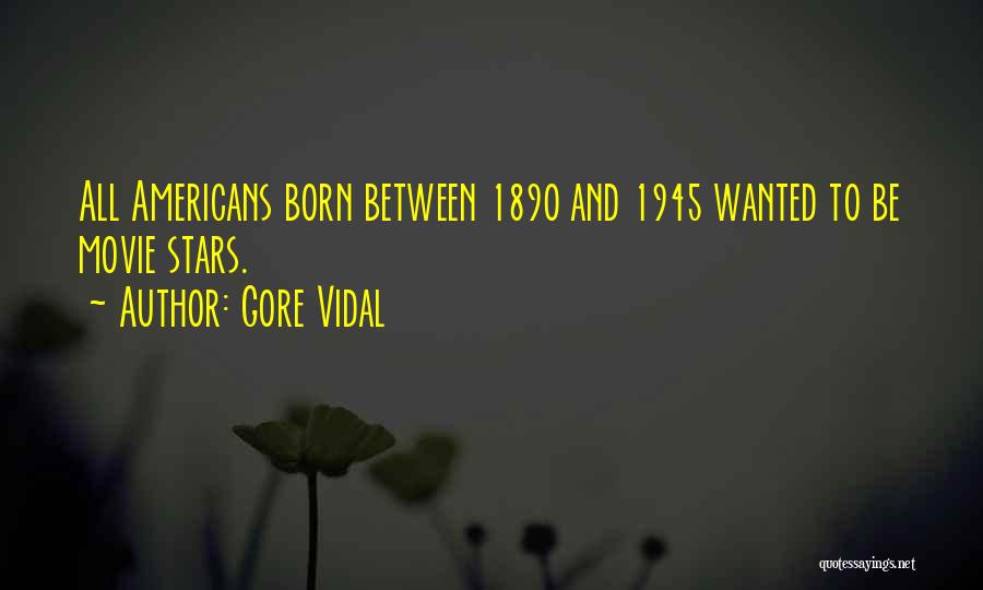 Gore Vidal Quotes: All Americans Born Between 1890 And 1945 Wanted To Be Movie Stars.