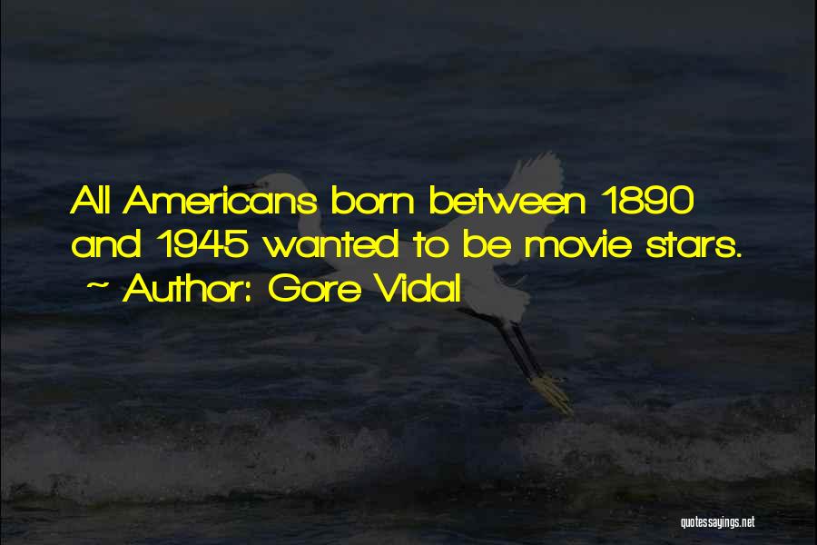 Gore Vidal Quotes: All Americans Born Between 1890 And 1945 Wanted To Be Movie Stars.