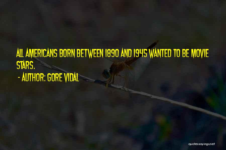 Gore Vidal Quotes: All Americans Born Between 1890 And 1945 Wanted To Be Movie Stars.