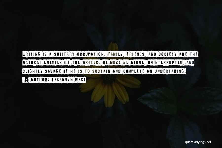 Jessamyn West Quotes: Writing Is A Solitary Occupation. Family, Friends, And Society Are The Natural Enemies Of The Writer. He Must Be Alone,