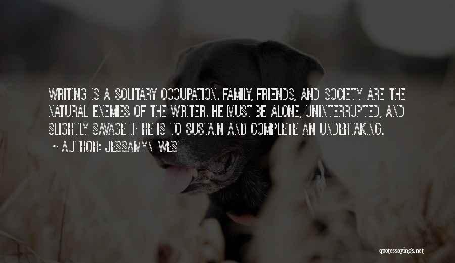 Jessamyn West Quotes: Writing Is A Solitary Occupation. Family, Friends, And Society Are The Natural Enemies Of The Writer. He Must Be Alone,