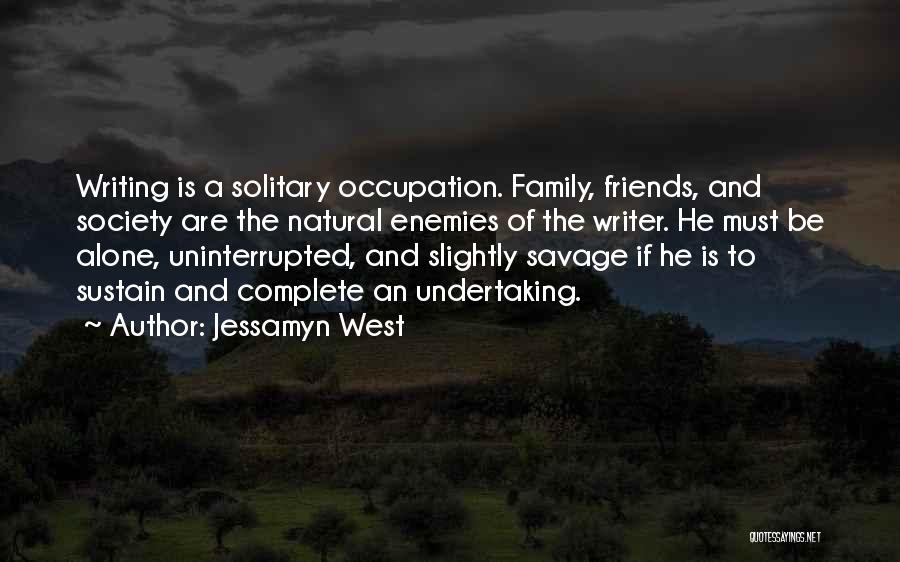 Jessamyn West Quotes: Writing Is A Solitary Occupation. Family, Friends, And Society Are The Natural Enemies Of The Writer. He Must Be Alone,