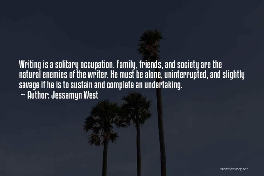 Jessamyn West Quotes: Writing Is A Solitary Occupation. Family, Friends, And Society Are The Natural Enemies Of The Writer. He Must Be Alone,