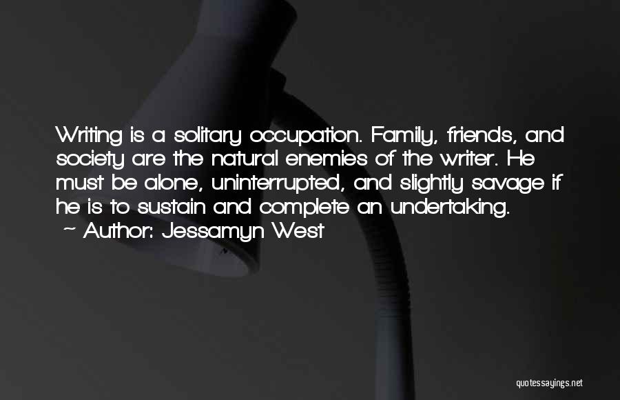 Jessamyn West Quotes: Writing Is A Solitary Occupation. Family, Friends, And Society Are The Natural Enemies Of The Writer. He Must Be Alone,