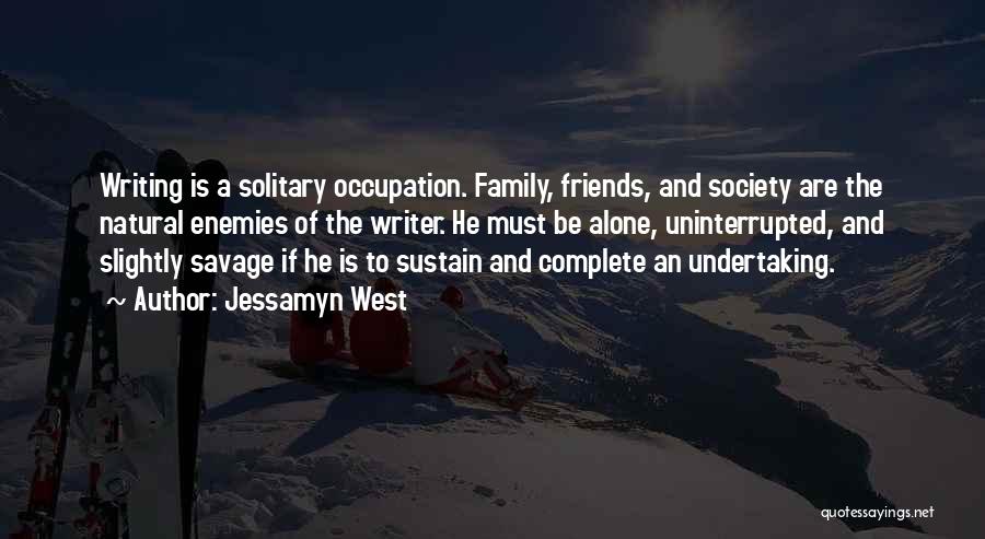 Jessamyn West Quotes: Writing Is A Solitary Occupation. Family, Friends, And Society Are The Natural Enemies Of The Writer. He Must Be Alone,