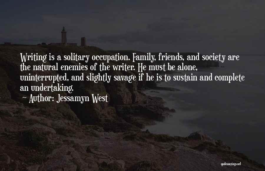 Jessamyn West Quotes: Writing Is A Solitary Occupation. Family, Friends, And Society Are The Natural Enemies Of The Writer. He Must Be Alone,