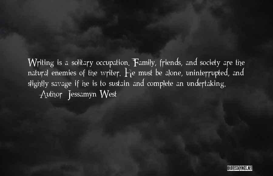 Jessamyn West Quotes: Writing Is A Solitary Occupation. Family, Friends, And Society Are The Natural Enemies Of The Writer. He Must Be Alone,