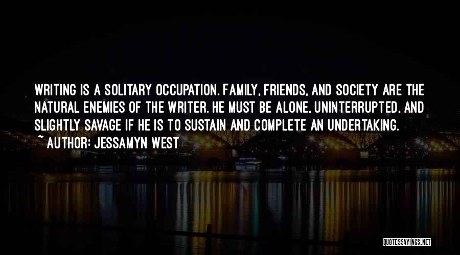 Jessamyn West Quotes: Writing Is A Solitary Occupation. Family, Friends, And Society Are The Natural Enemies Of The Writer. He Must Be Alone,