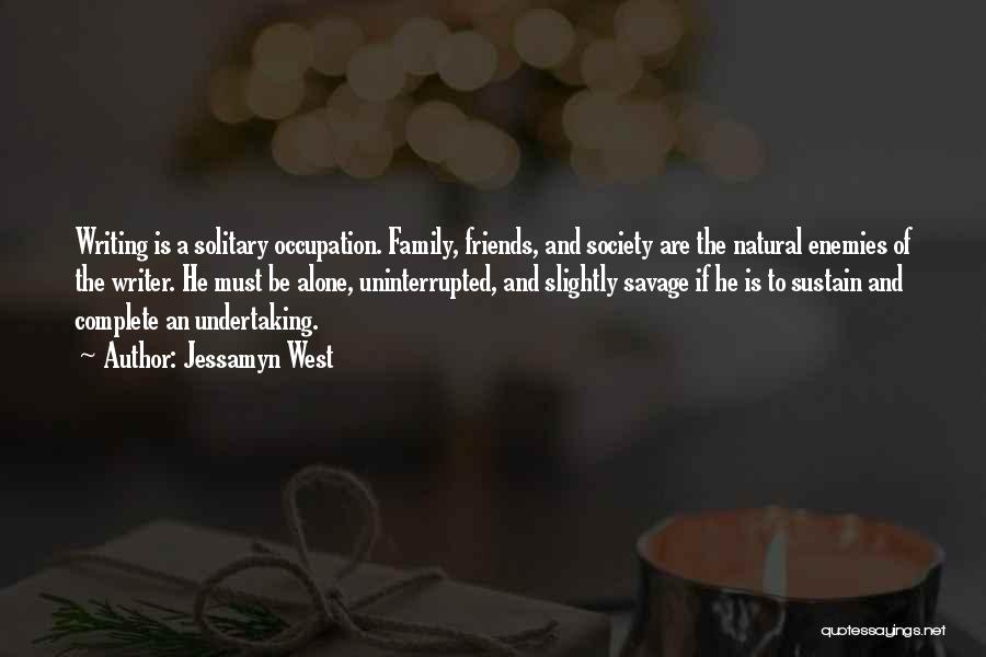 Jessamyn West Quotes: Writing Is A Solitary Occupation. Family, Friends, And Society Are The Natural Enemies Of The Writer. He Must Be Alone,