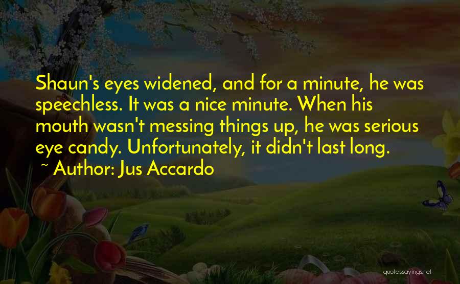 Jus Accardo Quotes: Shaun's Eyes Widened, And For A Minute, He Was Speechless. It Was A Nice Minute. When His Mouth Wasn't Messing