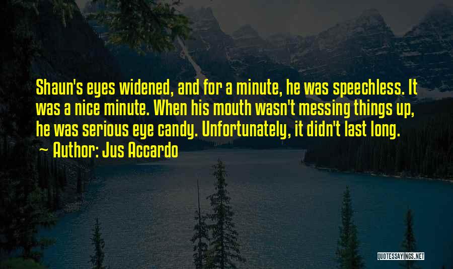 Jus Accardo Quotes: Shaun's Eyes Widened, And For A Minute, He Was Speechless. It Was A Nice Minute. When His Mouth Wasn't Messing