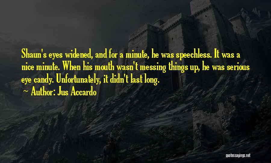 Jus Accardo Quotes: Shaun's Eyes Widened, And For A Minute, He Was Speechless. It Was A Nice Minute. When His Mouth Wasn't Messing