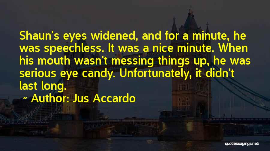 Jus Accardo Quotes: Shaun's Eyes Widened, And For A Minute, He Was Speechless. It Was A Nice Minute. When His Mouth Wasn't Messing