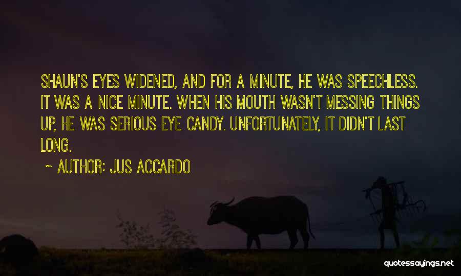 Jus Accardo Quotes: Shaun's Eyes Widened, And For A Minute, He Was Speechless. It Was A Nice Minute. When His Mouth Wasn't Messing