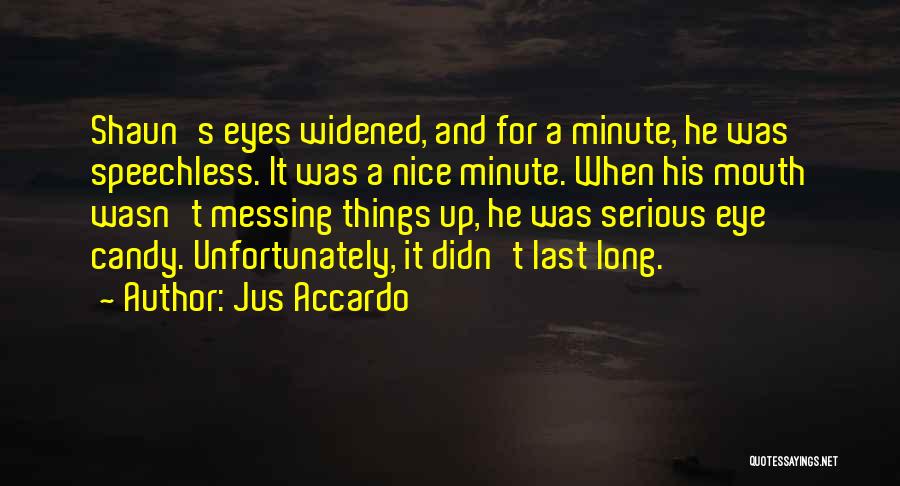 Jus Accardo Quotes: Shaun's Eyes Widened, And For A Minute, He Was Speechless. It Was A Nice Minute. When His Mouth Wasn't Messing