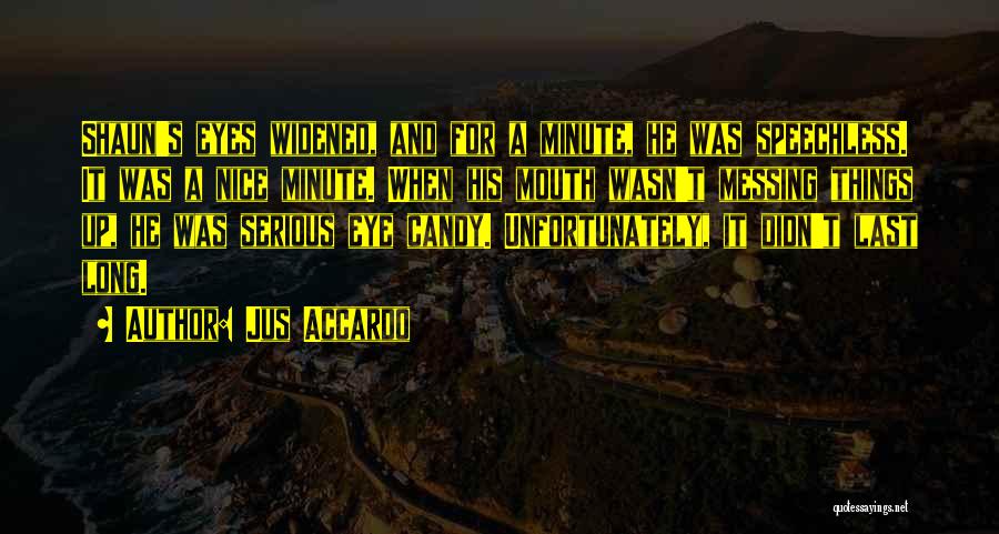 Jus Accardo Quotes: Shaun's Eyes Widened, And For A Minute, He Was Speechless. It Was A Nice Minute. When His Mouth Wasn't Messing