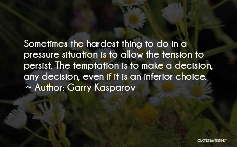 Garry Kasparov Quotes: Sometimes The Hardest Thing To Do In A Pressure Situation Is To Allow The Tension To Persist. The Temptation Is