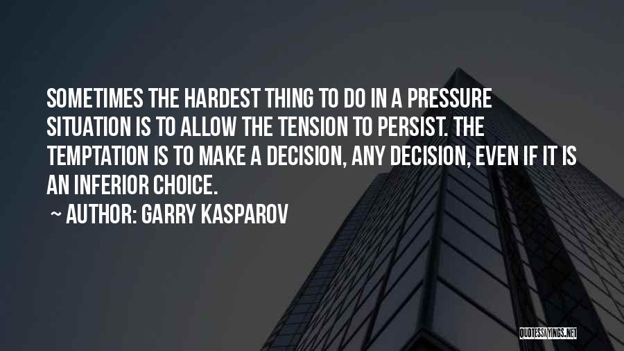 Garry Kasparov Quotes: Sometimes The Hardest Thing To Do In A Pressure Situation Is To Allow The Tension To Persist. The Temptation Is