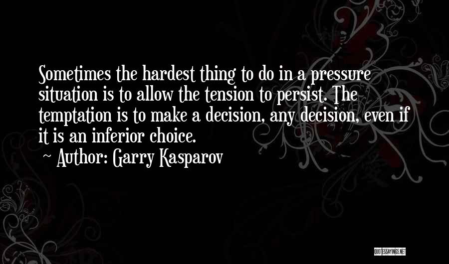 Garry Kasparov Quotes: Sometimes The Hardest Thing To Do In A Pressure Situation Is To Allow The Tension To Persist. The Temptation Is