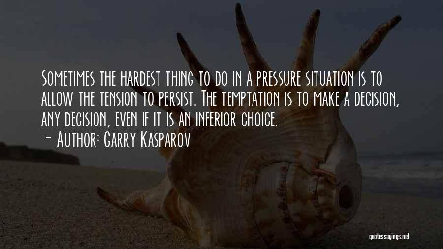 Garry Kasparov Quotes: Sometimes The Hardest Thing To Do In A Pressure Situation Is To Allow The Tension To Persist. The Temptation Is