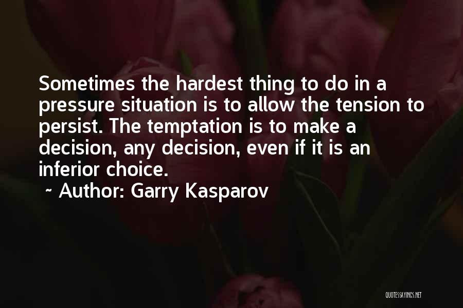Garry Kasparov Quotes: Sometimes The Hardest Thing To Do In A Pressure Situation Is To Allow The Tension To Persist. The Temptation Is